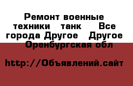 Ремонт военные техники ( танк)  - Все города Другое » Другое   . Оренбургская обл.